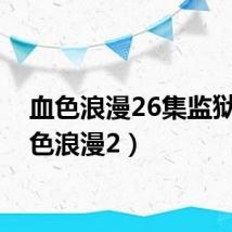血色浪漫26集监狱（血色浪漫2）