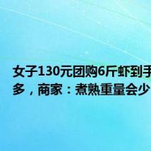 女子130元团购6斤虾到手仅2斤多,商家:煮熟重量会少