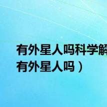 有外星人吗科学解释（有外星人吗）