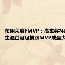 布朗荣膺FMVP:高举奖杯庆祝 夺生涯首冠包揽双MVP成最大赢家
