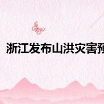 浙江发布山洪灾害预警