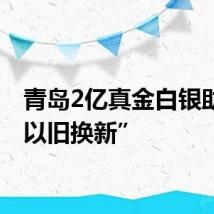 青岛2亿真金白银助推“以旧换新”