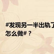 #发现另一半出轨了你会怎么做#？