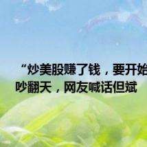 “炒美股赚了钱,要开始收税”吵翻天,网友喊话但斌