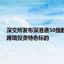 深交所发布深港通50指数 打造跨境投资特色标的