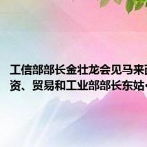 工信部部长金壮龙会见马来西亚投资、贸易和工业部部长东姑·扎夫鲁