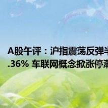 A股午评:沪指震荡反弹半日涨0.36% 车联网概念掀涨停潮