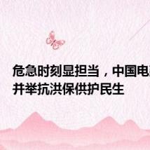 危急时刻显担当,中国电建多措并举抗洪保供护民生