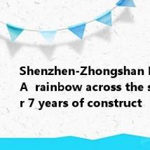 Shenzhen-Zhongshan Bridge: A rainbow across the sea after 7 years of construct