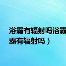 浴霸有辐射吗浴霸（浴霸有辐射吗）
