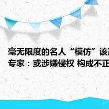 毫无限度的名人“模仿”该严管了 专家:或涉嫌侵权 构成不正当竞争