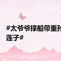 #太爷爷撑船带重孙女摘莲子#