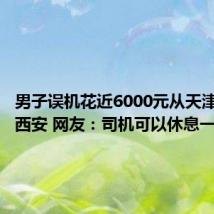 男子误机花近6000元从天津打车到西安 网友:司机可以休息一周了