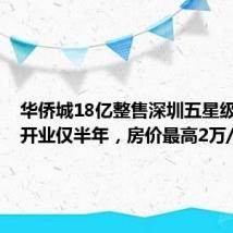 华侨城18亿整售深圳五星级酒店,开业仅半年,房价最高2万/晚