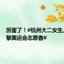厉害了!#杭州大二女生入选巴黎奥运会志愿者#