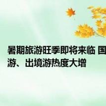 暑期旅游旺季即将来临 国内长线游、出境游热度大增