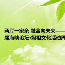 两岸一家亲 融合向未来——第十六届海峡论坛·妈祖文化活动周侧记