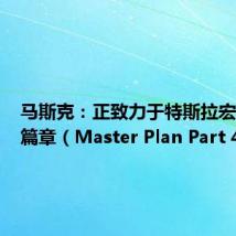 马斯克:正致力于特斯拉宏图第四篇章(Master Plan Part 4)。