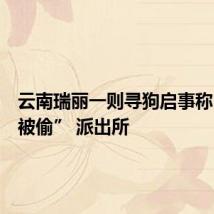 云南瑞丽一则寻狗启事称“警犬被偷” 派出所