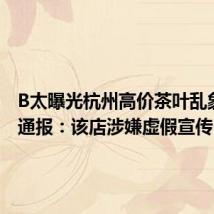 B太曝光杭州高价茶叶乱象 官方通报:该店涉嫌虚假宣传