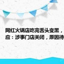 网红火锅店吃完舌头变黑，商家回应：涉事门店关闭，原因待查