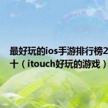 最好玩的ios手游排行榜2021前十（itouch好玩的游戏）