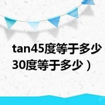 tan45度等于多少（tan30度等于多少）