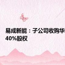 易成新能:子公司收购华沐通途40%股权