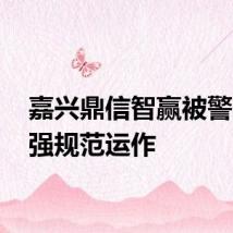 嘉兴鼎信智赢被警示 加强规范运作