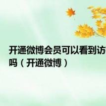 开通微博会员可以看到访客记录吗（开通微博）