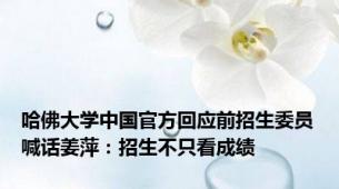 哈佛大学中国官方回应前招生委员喊话姜萍：招生不只看成绩