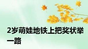 2岁萌娃地铁上把奖状举一路