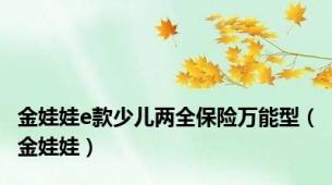 金娃娃e款少儿两全保险万能型（金娃娃）