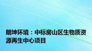 朗坤环境：中标房山区生物质资源再生中心项目