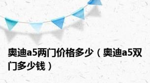 奥迪a5两门价格多少（奥迪a5双门多少钱）