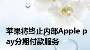苹果将终止内部Apple pay分期付款服务