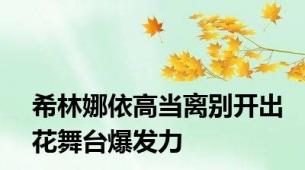 希林娜依高当离别开出花舞台爆发力