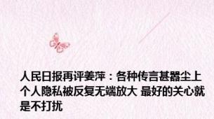人民日报再评姜萍：各种传言甚嚣尘上 个人隐私被反复无端放大 最好的关心就是不打扰