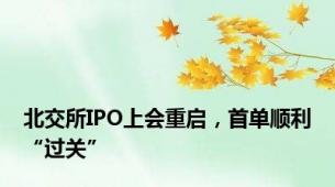 北交所IPO上会重启，首单顺利“过关”