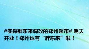 #实探胖东来调改的郑州超市# 明天开业！郑州也有“胖东来”啦！