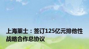 上海莱士：签订125亿元排他性战略合作总协议
