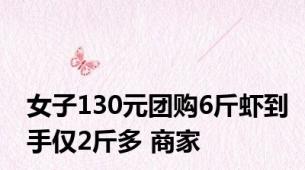 女子130元团购6斤虾到手仅2斤多 商家