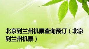 北京到兰州机票查询预订（北京到兰州机票）