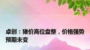 卓创：猪价高位盘整，价格强势预期未变
