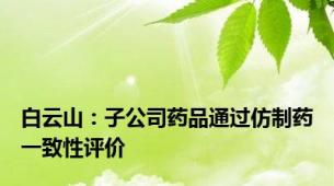 白云山：子公司药品通过仿制药一致性评价