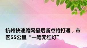 杭州快速路网最后断点将打通，市区55公里“一路无红灯”