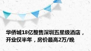 华侨城18亿整售深圳五星级酒店，开业仅半年，房价最高2万/晚
