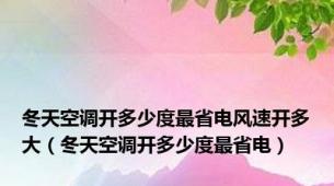 冬天空调开多少度最省电风速开多大（冬天空调开多少度最省电）