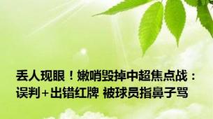 丢人现眼！嫩哨毁掉中超焦点战：误判+出错红牌 被球员指鼻子骂