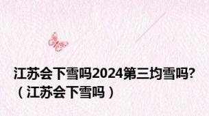 江苏会下雪吗2024第三均雪吗?（江苏会下雪吗）